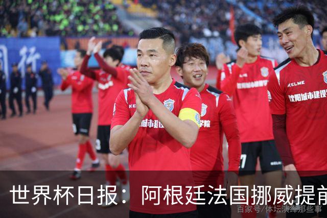 世界杯日报：阿根廷法国挪威提前出线 约旦两连败出局