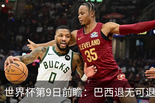 世界杯第9日前瞻：巴西退无可退亟需三分 美国回福地争连胜