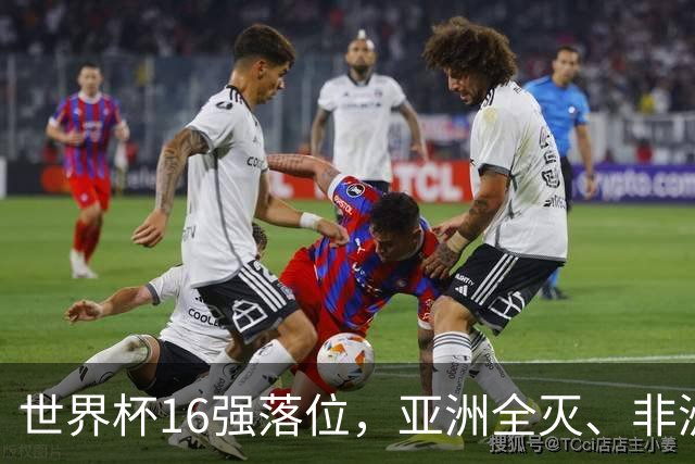 世界杯16强落位，亚洲全灭、非洲队锐减，多场重磅对决来袭