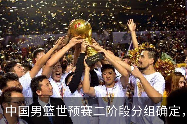 中国男篮世预赛二阶段分组确定，具体赛程出炉，8月27日首战卡塔尔，晋级难度大