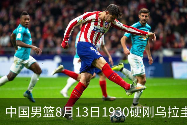中国男篮8月13日1930硬刚乌拉圭！CCTV5+直播争5连胜，三点调整不跟上，家门口的连胜神话怕是要栽跟头