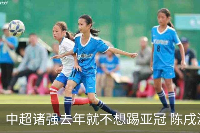 中超诸强去年就不想踢亚冠 陈戌源称不去后果严重