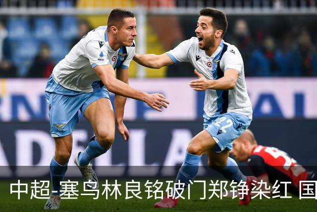 中超-塞鸟林良铭破门郑铮染红 国安2-0泰山取三连胜