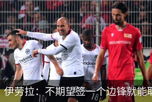 伊劳拉：不期望签一个边锋就能取代萨拉赫 对球队方向有清晰想法