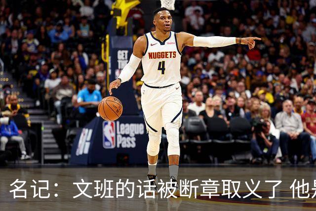 名记：文班的话被断章取义了 他是想说马刺队内相信自己能赢