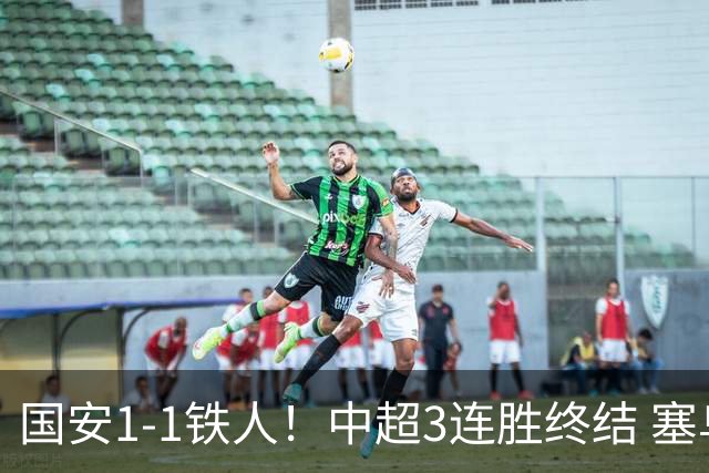 国安1-1铁人！中超3连胜终结 塞鸟破僵+连续6轮造进球 邦本宜裕扳平
