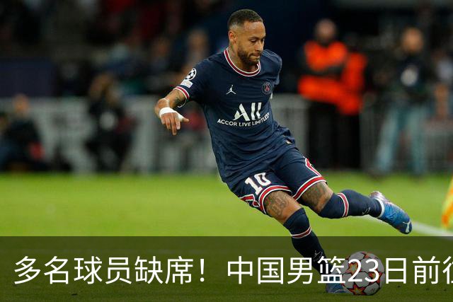 多名球员缺席！中国男篮23日前往海口，参加国际团结杯热身赛