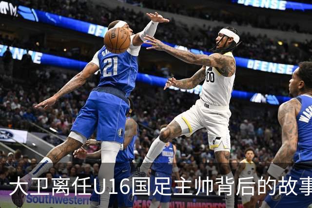 大卫离任U16国足主帅背后的故事：中甲冲超队的接手与中国足球的未来