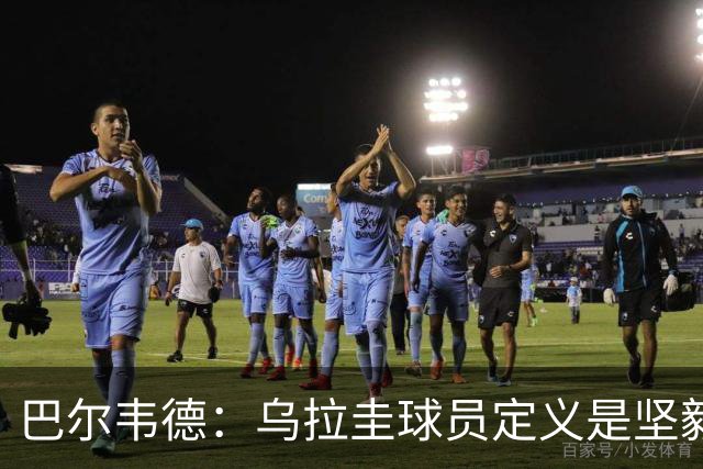巴尔韦德：乌拉圭球员定义是坚毅渴望和激情 对黄金一代充满感激