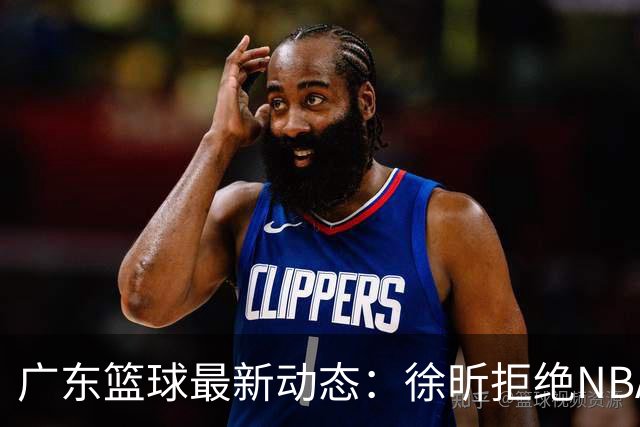 广东篮球最新动态：徐昕拒绝NBA邀请，杜锋为母校发声，张昊复出前景堪忧