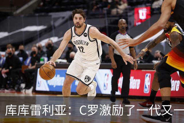 库库雷利亚：C罗激励了一代又一代的年轻人，和他对阵是一种荣幸