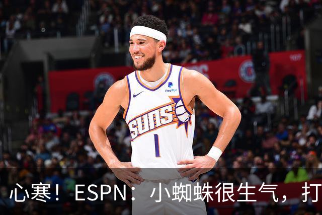 心寒！ESPN：小蜘蛛很生气，打封闭无人在意+1亿报价马竞也不回复