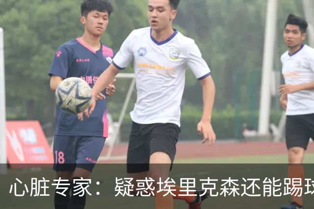 心脏专家：疑惑埃里克森还能踢球 起搏器救了他 这种事还会发生