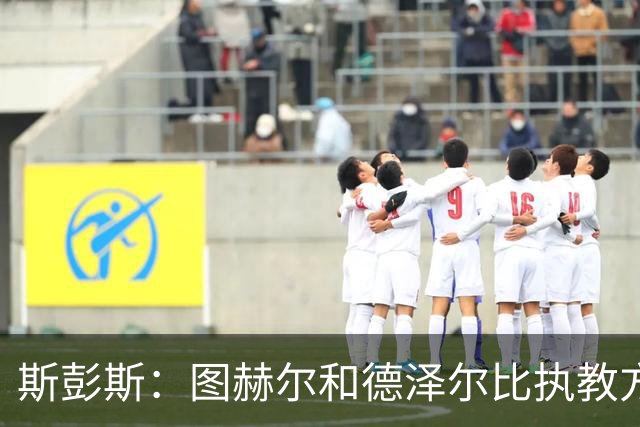 斯彭斯：图赫尔和德泽尔比执教方式很相似，两位教练都很优秀