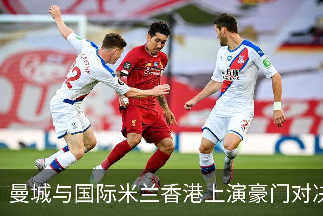 曼城与国际米兰香港上演豪门对决 最大的赢家却是……