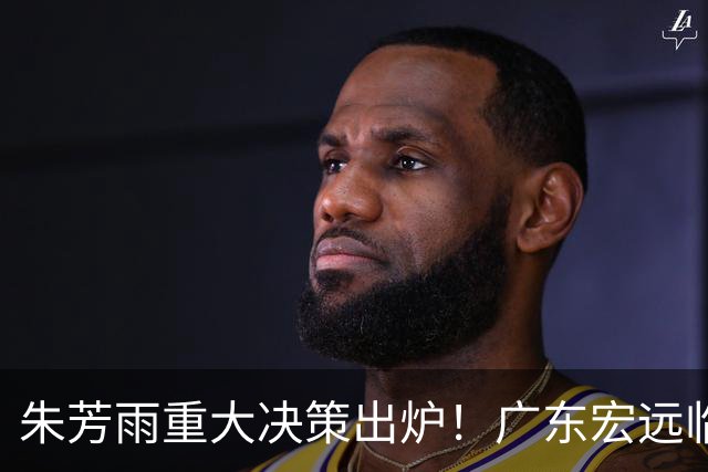 朱芳雨重大决策出炉！广东宏远临时主帅任骏威上任，杜锋新动态揭晓