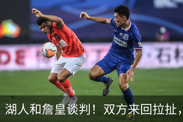 湖人和詹皇谈判！双方来回拉扯，有意14+10顶级中锋，曾要价小里