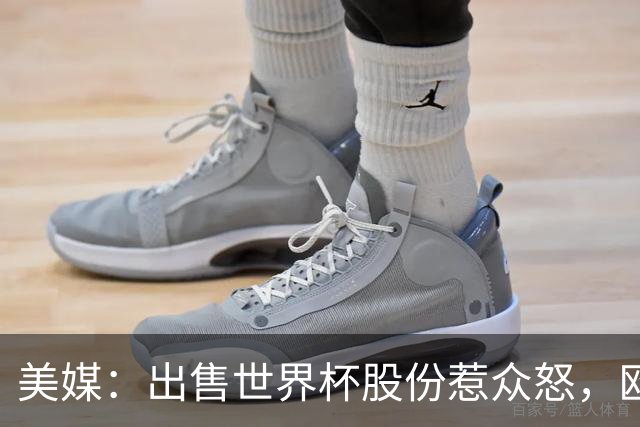 美媒：出售世界杯股份惹众怒，欧洲欲推纳赛尔挑战因凡蒂诺