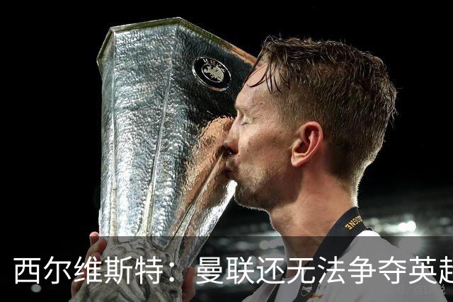 西尔维斯特：曼联还无法争夺英超冠军，必须为卡里克打造相应阵容