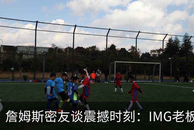 詹姆斯密友谈震撼时刻：IMG老板曾想和詹姆斯在印度建篮球联赛