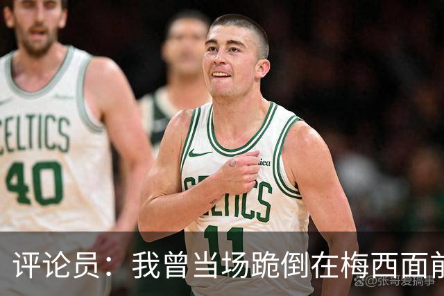 评论员：我曾当场跪倒在梅西面前，梅西拥抱了我还说他是我的粉丝