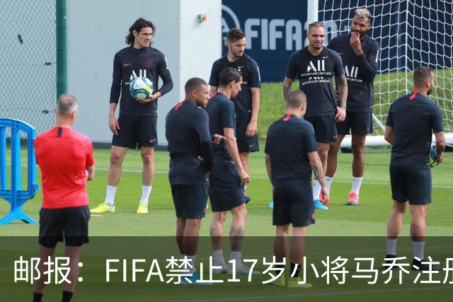 邮报：FIFA禁止17岁小将马乔注册，维拉下个月将与FIFA对薄公堂