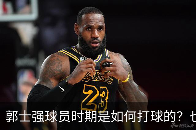 郭士强球员时期是如何打球的？也许这就是偏爱高诗岩的原因