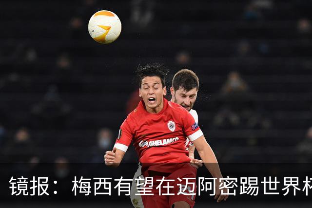镜报：梅西有望在迈阿密踢世界杯淘汰赛，安保高度戒备迎大批球迷
