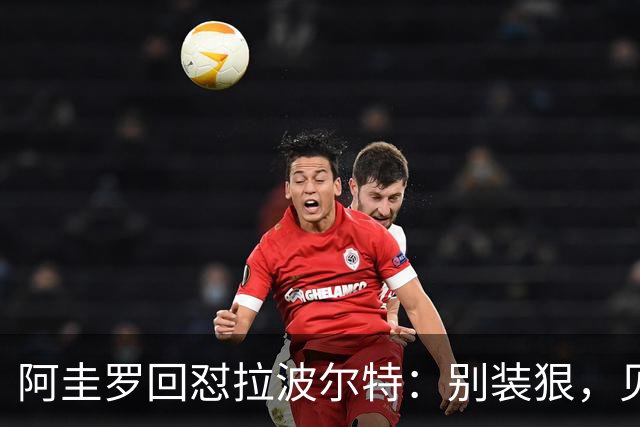 阿圭罗回怼拉波尔特：别装狠，见面你就怂了
