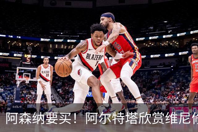 阿森纳要买！阿尔特塔欣赏维尼修斯，想开出比皇马高的薪资满足他
