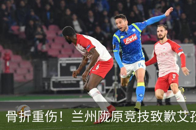 骨折重伤！兰州陇原竞技致歉艾孜海尔：致以最诚挚的歉意与慰问