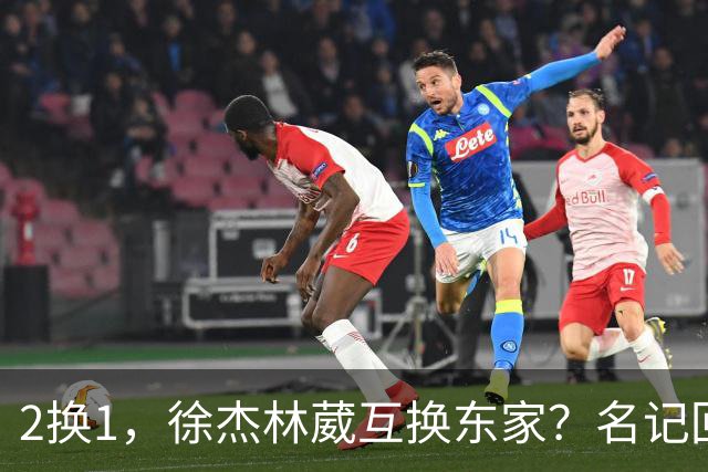 2换1，徐杰林葳互换东家？名记回应，徐杰经纪人表态，胡明轩卷入