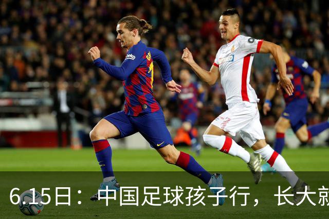 6.15日：中国足球孩子行，长大就不行——这个魔咒已经困扰了中国足球几十年