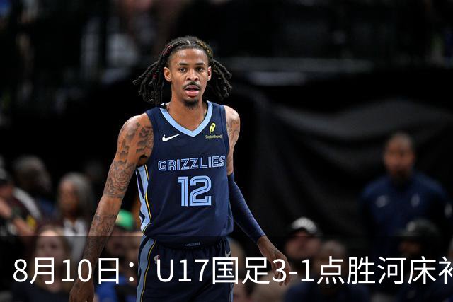 8月10日：U17国足3-1点胜河床补时换门两扑点四连胜进决赛