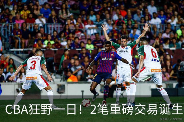 CBA狂野一日！2笔重磅交易诞生，6人完成签约，徐杰林葳互换被辟谣