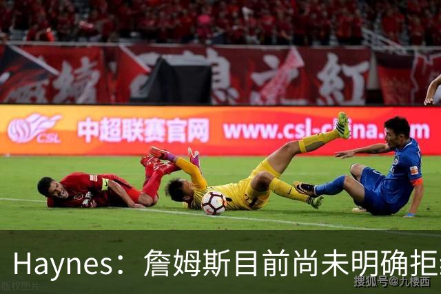 Haynes：詹姆斯目前尚未明确拒绝任何致电的球队 没给出明确答复