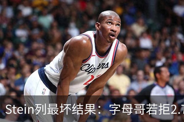 Stein列最坏结果：字母哥若拒2.75亿续约 雄鹿明夏恐人财两空！
