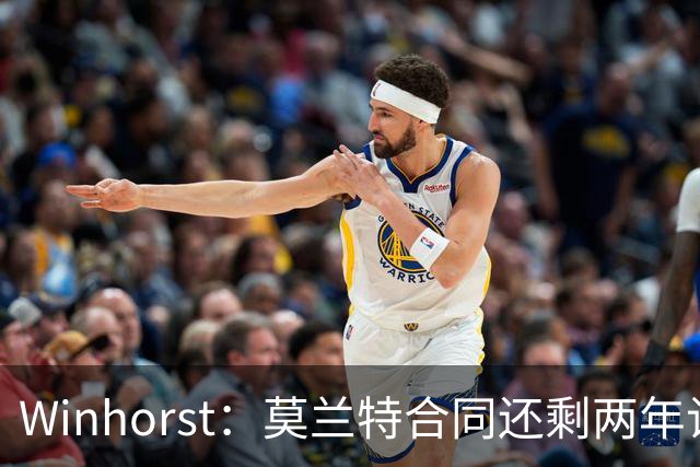 Winhorst：莫兰特合同还剩两年让交易他很困难 接手球队风险很大